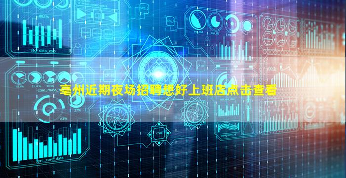 亳州近期夜场招聘想好上班店点击查看