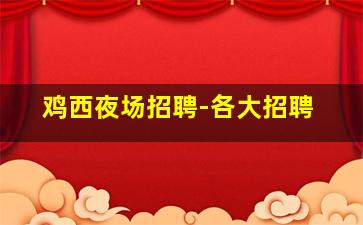 鸡西夜场招聘-各大招聘
